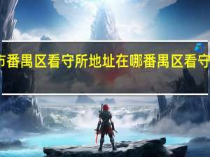 找广州市番禺区看守所地址在哪番禺区看守所地址怎么走