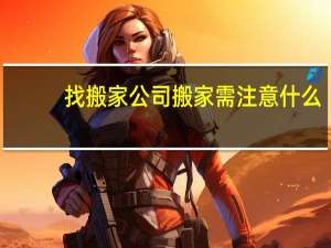 找搬家公司搬家需注意什么