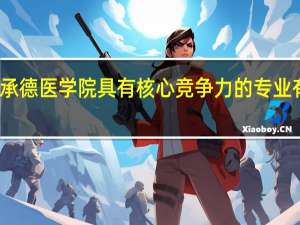 承德医学院具有核心竞争力的专业有哪些