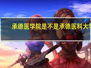 承德医学院是不是承德医科大学