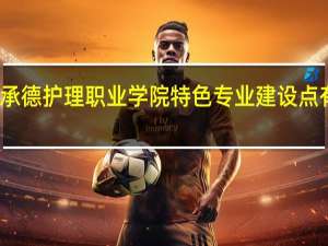 承德护理职业学院特色专业建设点有哪些