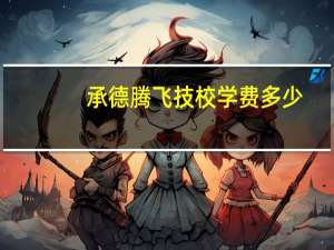承德腾飞技校学费多少