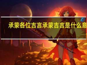 承蒙各位吉言 承蒙吉言是什么意思