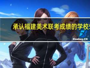 承认福建 美术联考成绩的学校5