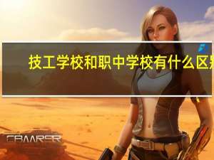 技工学校和职中学校有什么区别