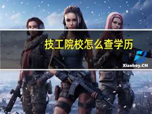 技工院校怎么查学历