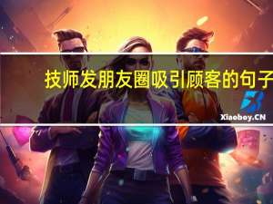 技师发朋友圈吸引顾客的句子