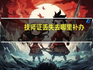 技师证丢失去哪里补办（技师证）