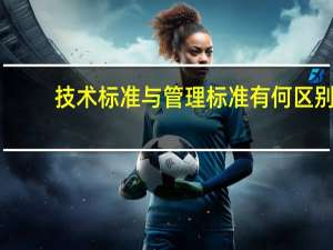 技术标准与管理标准有何区别