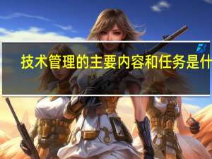 技术管理的主要内容和任务是什么