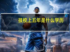 技校上五年是什么学历