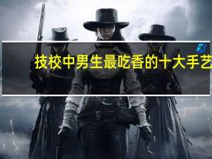技校中男生最吃香的十大手艺