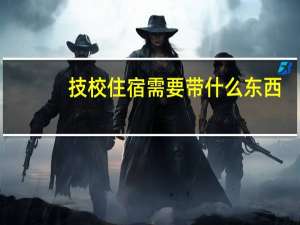 技校住宿需要带什么东西