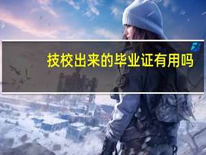 技校出来的毕业证有用吗