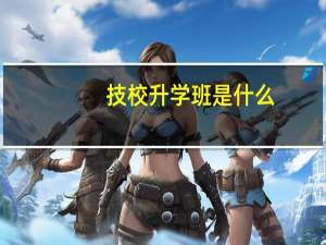 技校升学班是什么