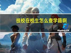 技校在校生怎么查学籍啊