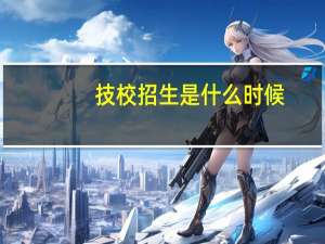 技校招生是什么时候