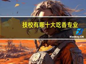 技校有哪十大吃香专业