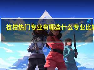 技校热门专业有哪些 什么专业比较好