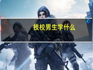 技校男生学什么