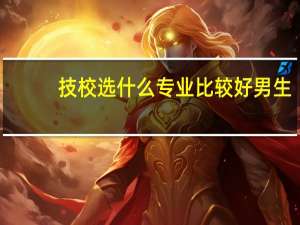 技校选什么专业比较好男生