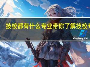 技校都有什么专业 带你了解技校专业