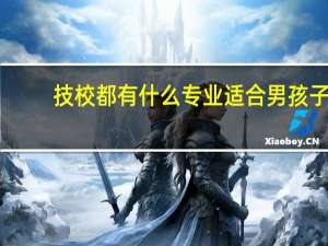 技校都有什么专业适合男孩子