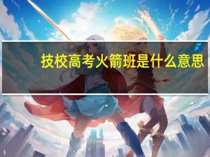 技校高考火箭班是什么意思