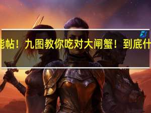 技能帖！九图教你吃对大闸蟹！ 到底什么情况嘞