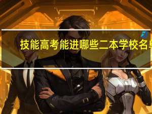 技能高考能进哪些二本学校名单