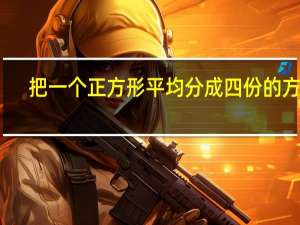 把一个正方形平均分成四份的方法（把一个正方形平均分成四份）