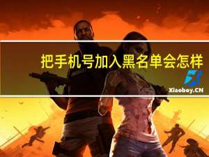 把手机号加入黑名单会怎样