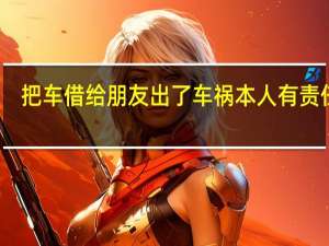 把车借给朋友出了车祸本人有责任么