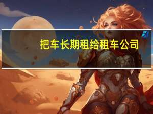 把车长期租给租车公司