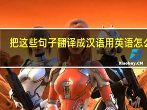 把这些句子翻译成汉语用英语怎么写