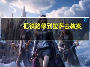 把铁路修到拉萨去教案（把铁路修到拉萨去）