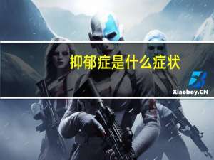 抑郁症是什么症状（抑郁症是什么）