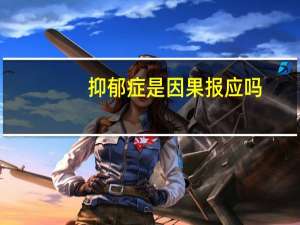 抑郁症是因果报应吗（抑郁症因果报应）