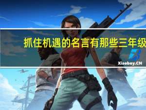 抓住机遇的名言有那些三年级（抓住机遇的名言有那些）