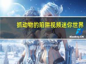 抓动物的陷阱视频迷你世界（抓动物游戏）