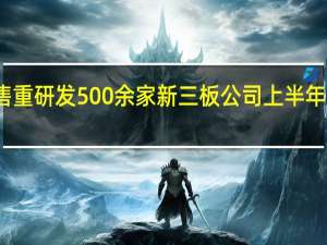 抓销售重研发 500余家新三板公司上半年净利润倍增