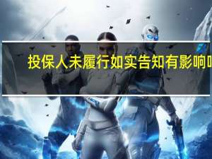 投保人未履行如实告知有影响吗