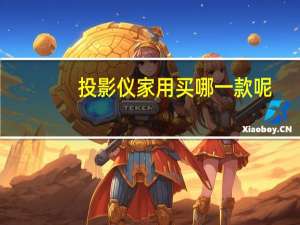 投影仪家用买哪一款呢