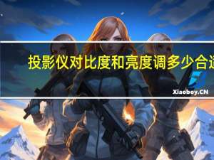 投影仪对比度和亮度调多少合适