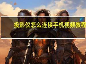 投影仪怎么连接手机视频教程（投影仪怎么连接手机）