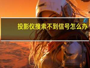 投影仪搜索不到信号怎么办