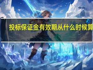 投标保证金有效期从什么时候算起（投标保证金有效期）