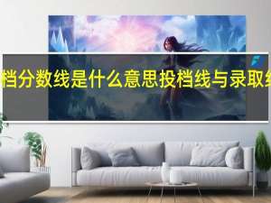 投档分数线是什么意思 投档线与录取线的区别