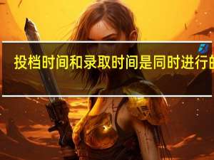 投档时间和录取时间是同时进行的吗