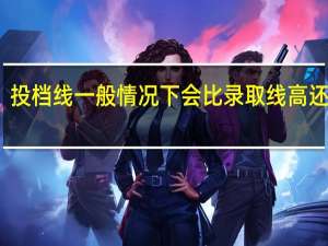投档线一般情况下会比录取线高还是低